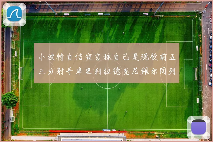 小波特自信宣言称自己是现役前五三分射手库里利拉德克尼佩尔同列其中