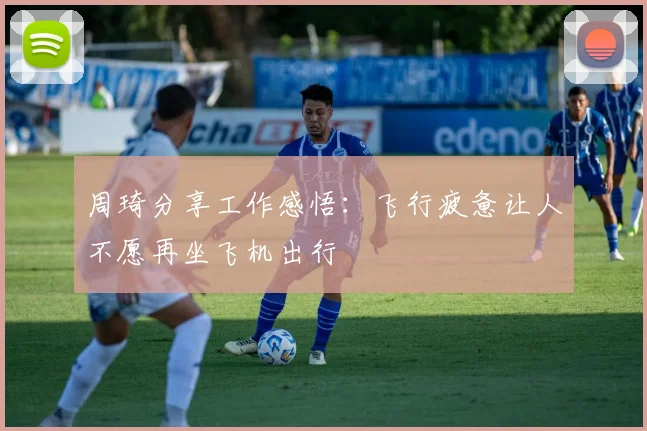 周琦分享工作感悟：飞行疲惫让人不愿再坐飞机出行