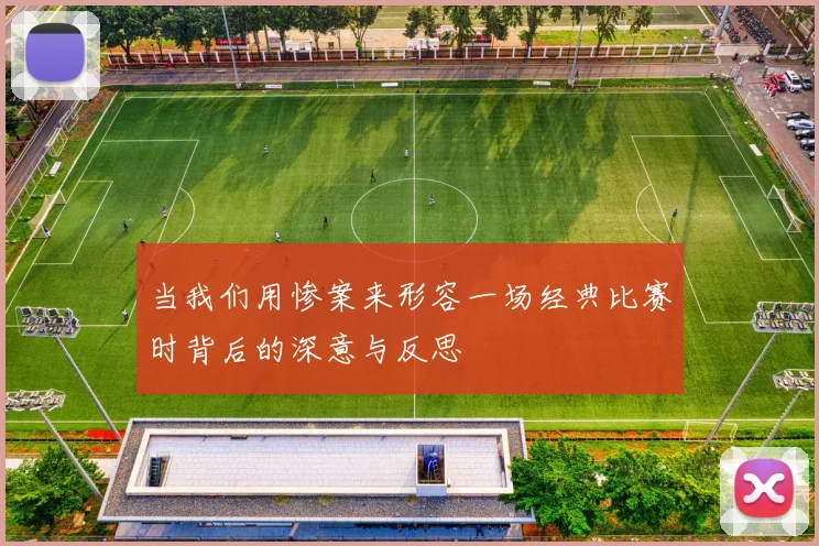 当我们用惨案来形容一场经典比赛时背后的深意与反思