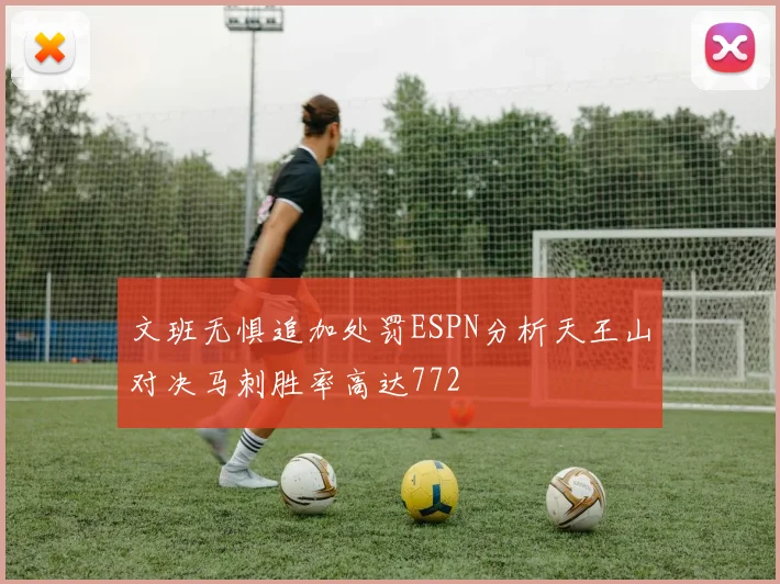 文班无惧追加处罚ESPN分析天王山对决马刺胜率高达772