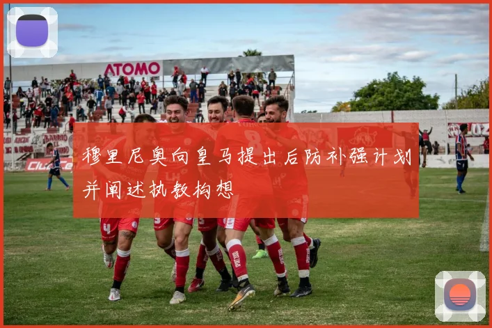 穆里尼奥向皇马提出后防补强计划并阐述执教构想