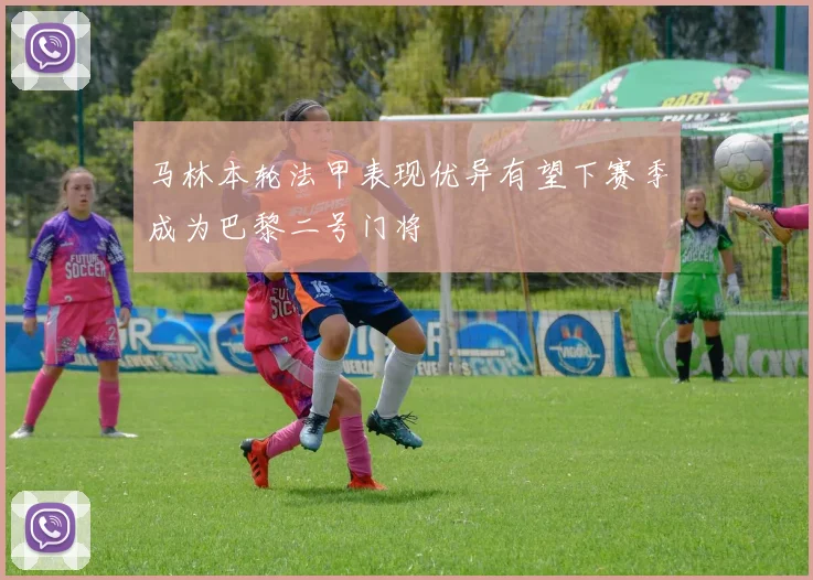 马林本轮法甲表现优异有望下赛季成为巴黎二号门将