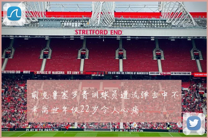 前克鲁塞罗青训球员遭流弹击中不幸离世年仅22岁令人心痛