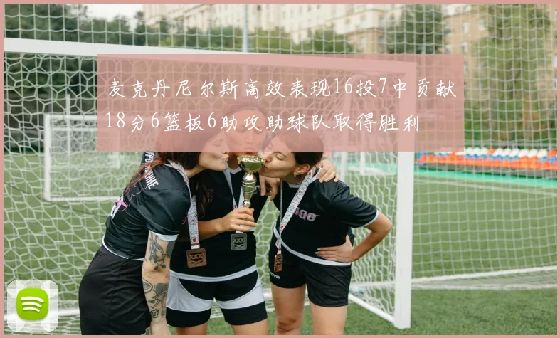 麦克丹尼尔斯高效表现16投7中贡献18分6篮板6助攻助球队取得胜利